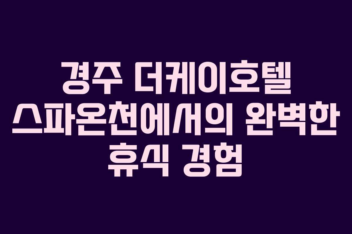 경주 더케이호텔 스파온천에서의 완벽한 휴식 경험