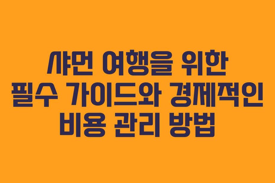 샤먼 여행을 위한 필수 가이드와 경제적인 비용 관리 방법