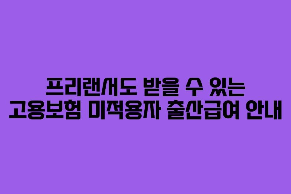 프리랜서도 받을 수 있는 고용보험 미적용자 출산급여 안내