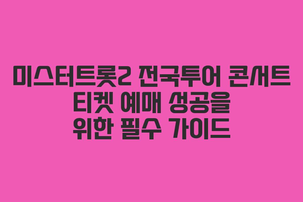 미스터트롯2 전국투어 콘서트 티켓 예매 성공을 위한 필수 가이드