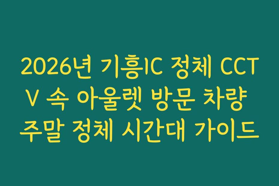 2026년 기흥IC 정체 CCTV 속 아울렛 방문 차량 주말 정체 시간대 가이드