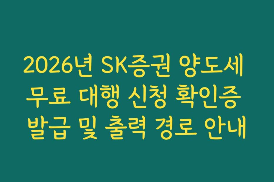 2026년 SK증권 양도세 무료 대행 신청 확인증 발급 및 출력 경로 안내