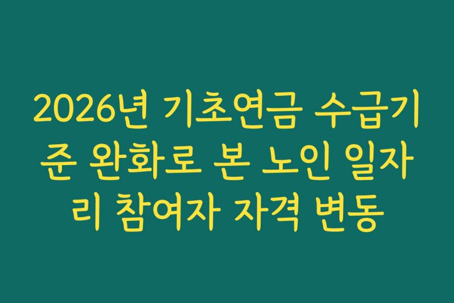 2026년 기초연금 수급기준 완화로 본 노인 일자리 참여자 자격 변동