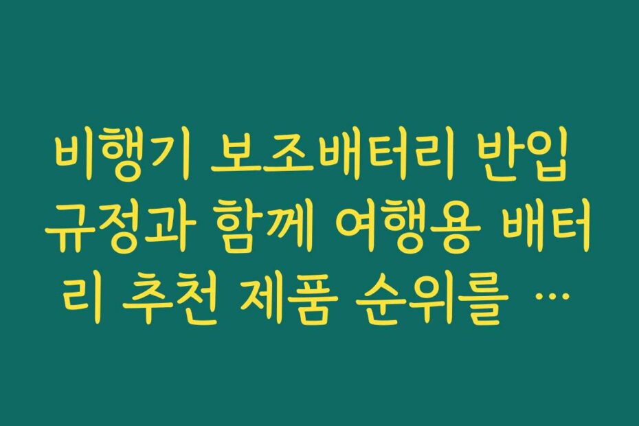 비행기 보조배터리 반입 규정과 함께 여행용 배터리 추천 제품 순위를 확인하세요