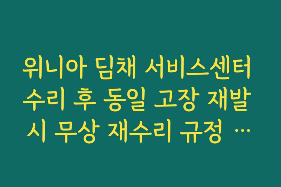위니아 딤채 서비스센터 수리 후 동일 고장 재발 시 무상 재수리 규정 확인