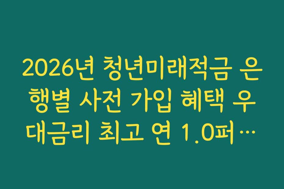 2026년 청년미래적금 은행별 사전 가입 혜택 우대금리 최고 연 1.0퍼센트 비교