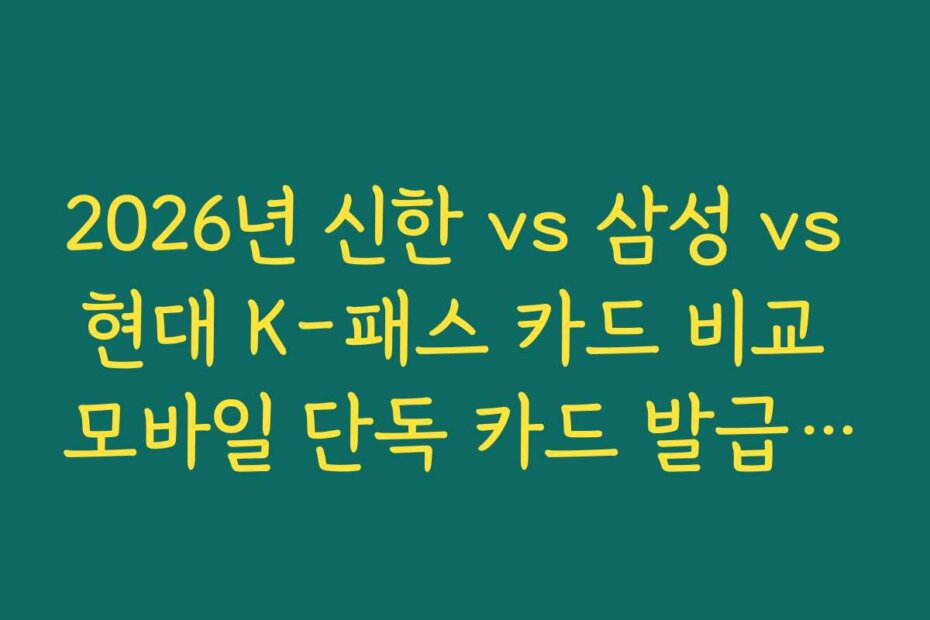 2026년 신한 vs 삼성 vs 현대 K-패스 카드 비교 모바일 단독 카드 발급 시 실물 수령 여부