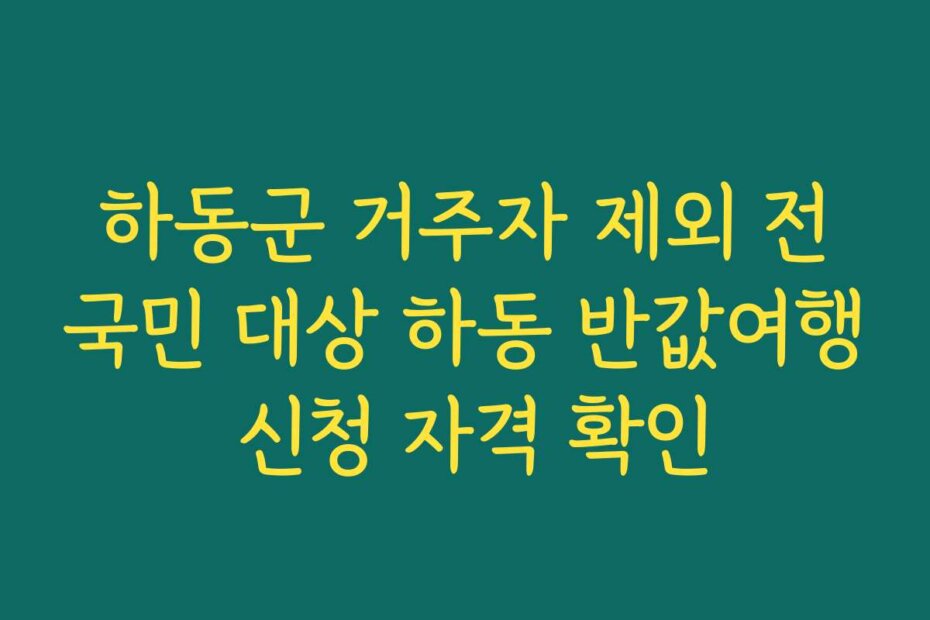 하동군 거주자 제외 전국민 대상 하동 반값여행 신청 자격 확인