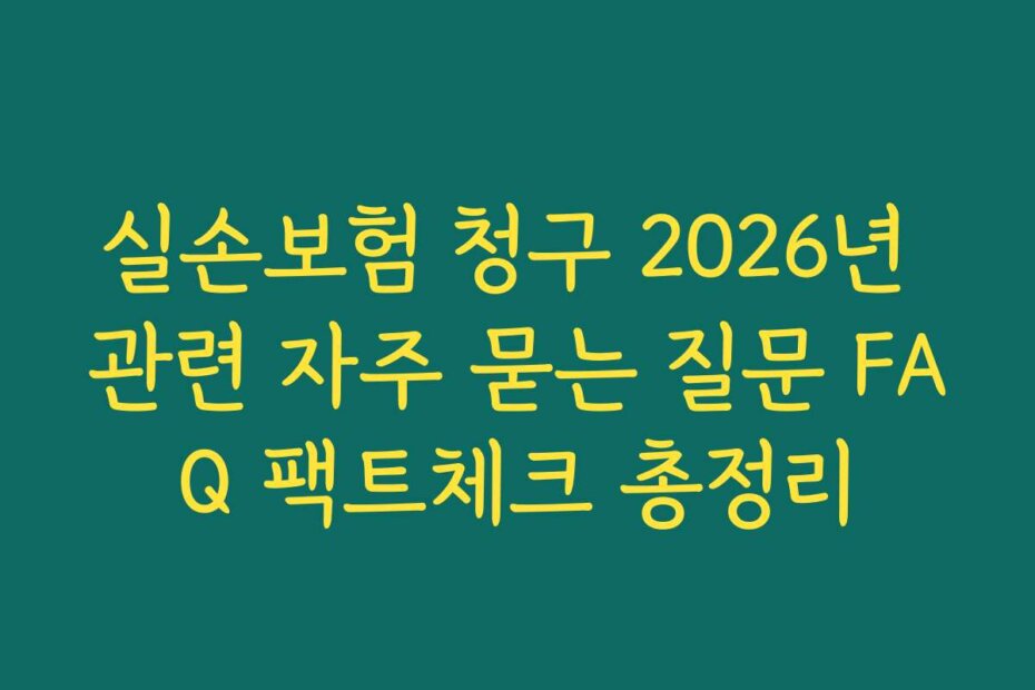 실손보험 청구 2026년 관련 자주 묻는 질문 FAQ 팩트체크 총정리