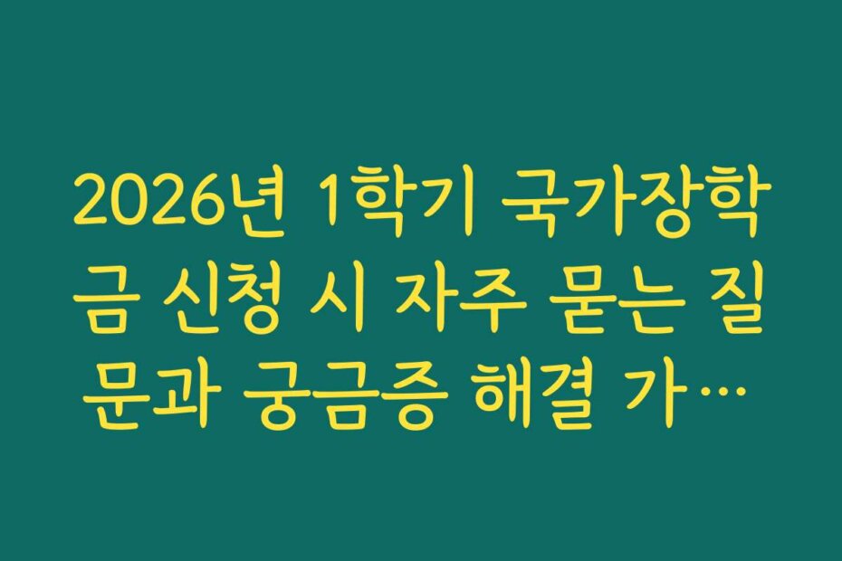 2026년 1학기 국가장학금 신청 시 자주 묻는 질문과 궁금증 해결 가이드