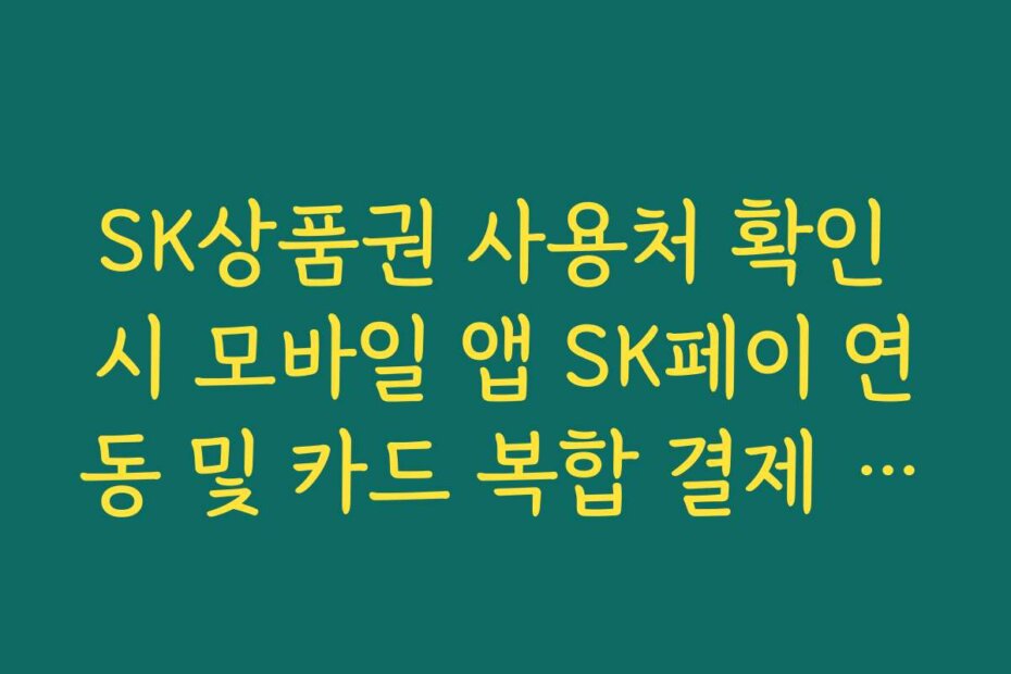 SK상품권 사용처 확인 시 모바일 앱 SK페이 연동 및 카드 복합 결제 가이드