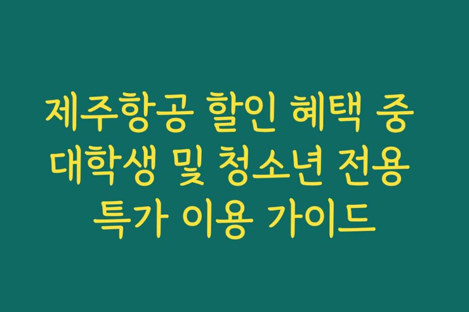 제주항공 할인 혜택 중 대학생 및 청소년 전용 특가 이용 가이드