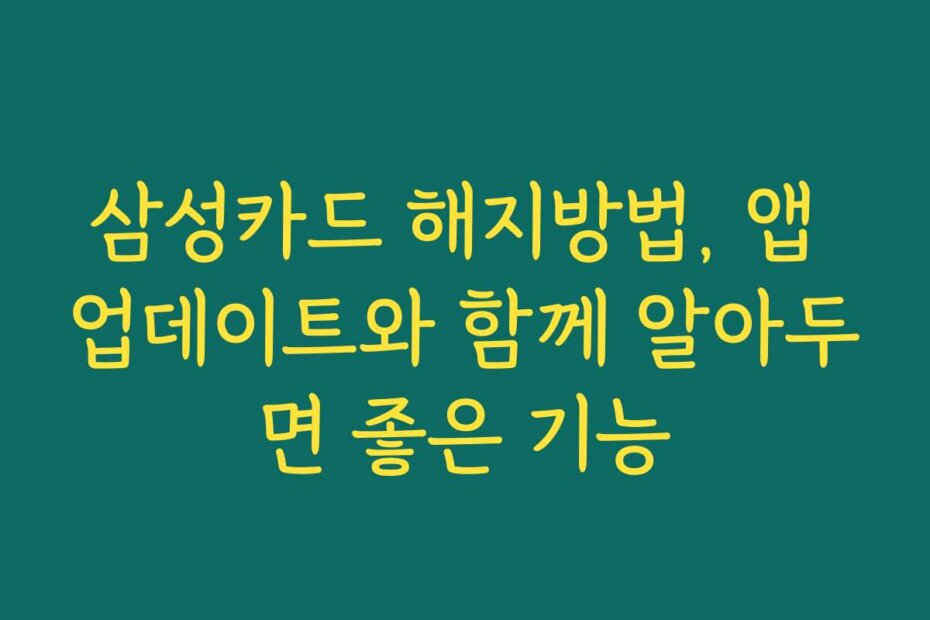 삼성카드 해지방법, 앱 업데이트와 함께 알아두면 좋은 기능