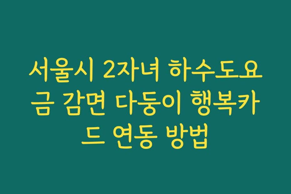 서울시 2자녀 하수도요금 감면 다둥이 행복카드 연동 방법