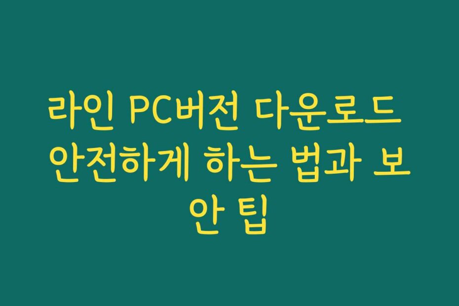 라인 PC버전 다운로드 안전하게 하는 법과 보안 팁