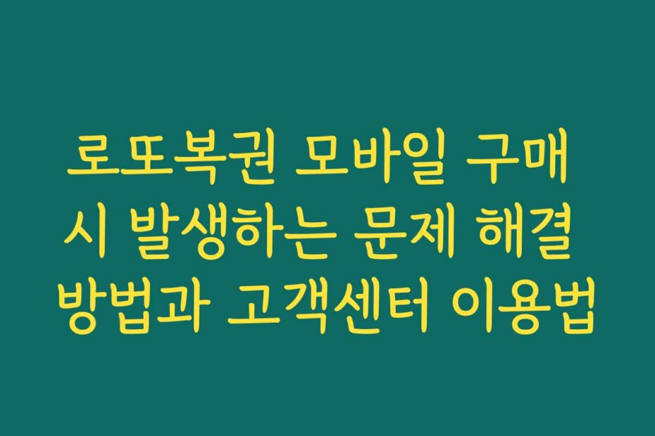 로또복권 모바일 구매 시 발생하는 문제 해결 방법과 고객센터 이용법