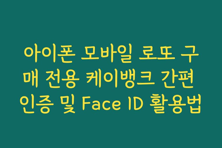 아이폰 모바일 로또 구매 전용 케이뱅크 간편 인증 및 Face ID 활용법