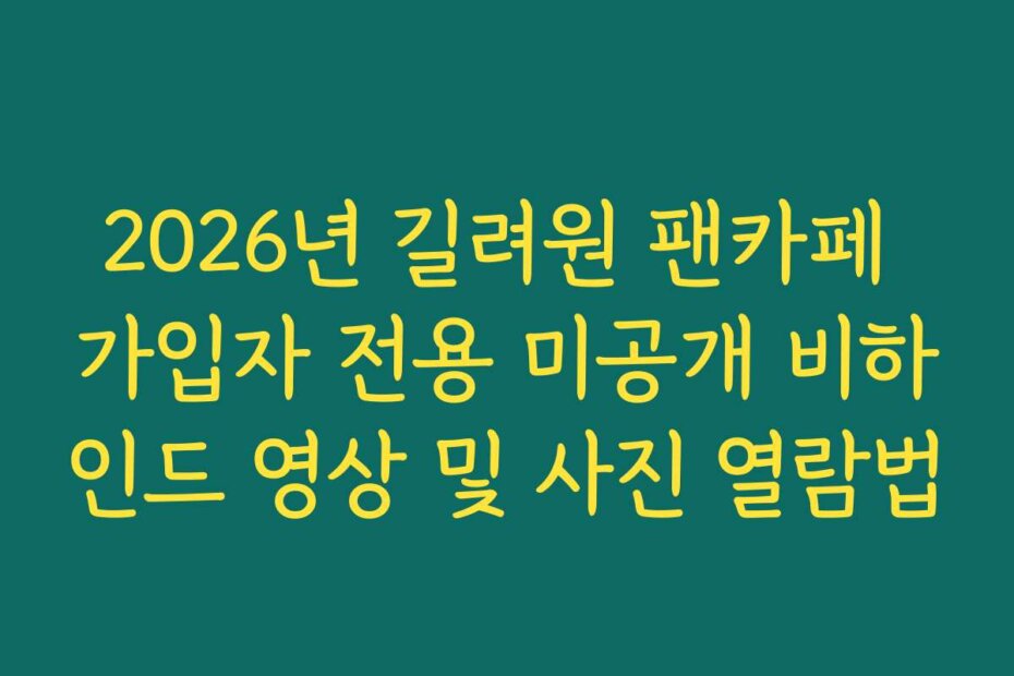 2026년 길려원 팬카페 가입자 전용 미공개 비하인드 영상 및 사진 열람법