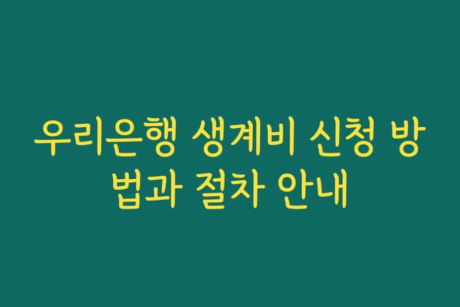 우리은행 생계비 신청 방법과 절차 안내