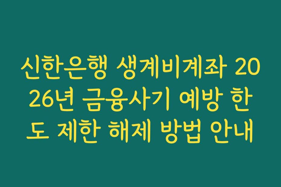 신한은행 생계비계좌 2026년 금융사기 예방 한도 제한 해제 방법 안내