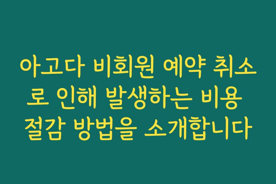 아고다 비회원 예약 취소로 인해 발생하는 비용 절감 방법을 소개합니다