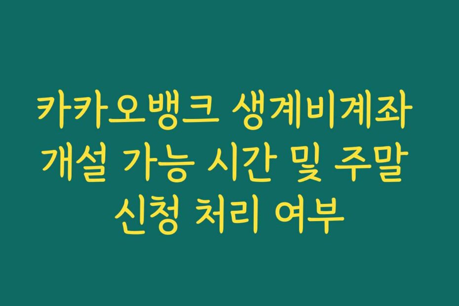 카카오뱅크 생계비계좌 개설 가능 시간 및 주말 신청 처리 여부