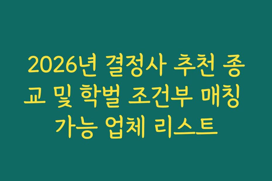 2026년 결정사 추천 종교 및 학벌 조건부 매칭 가능 업체 리스트