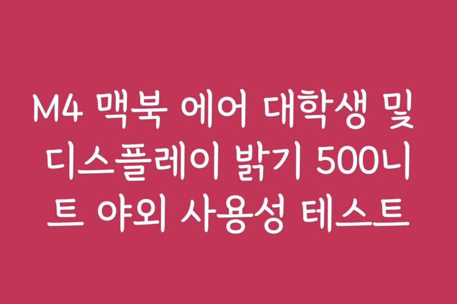 M4 맥북 에어 대학생 및 디스플레이 밝기 500니트 야외 사용성 테스트