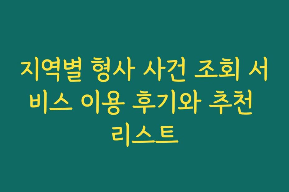지역별 형사 사건 조회 서비스 이용 후기와 추천 리스트