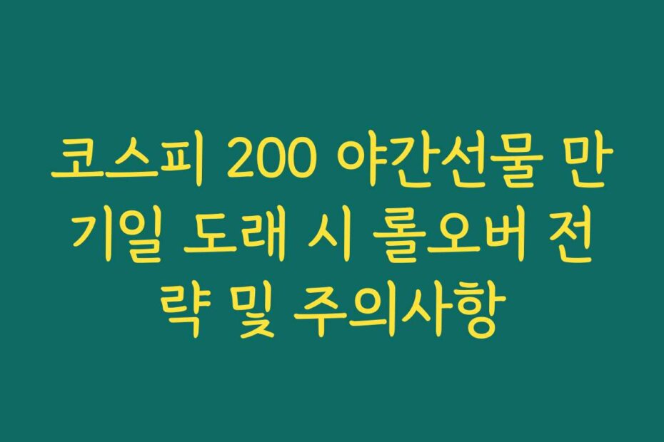 코스피 200 야간선물 만기일 도래 시 롤오버 전략 및 주의사항