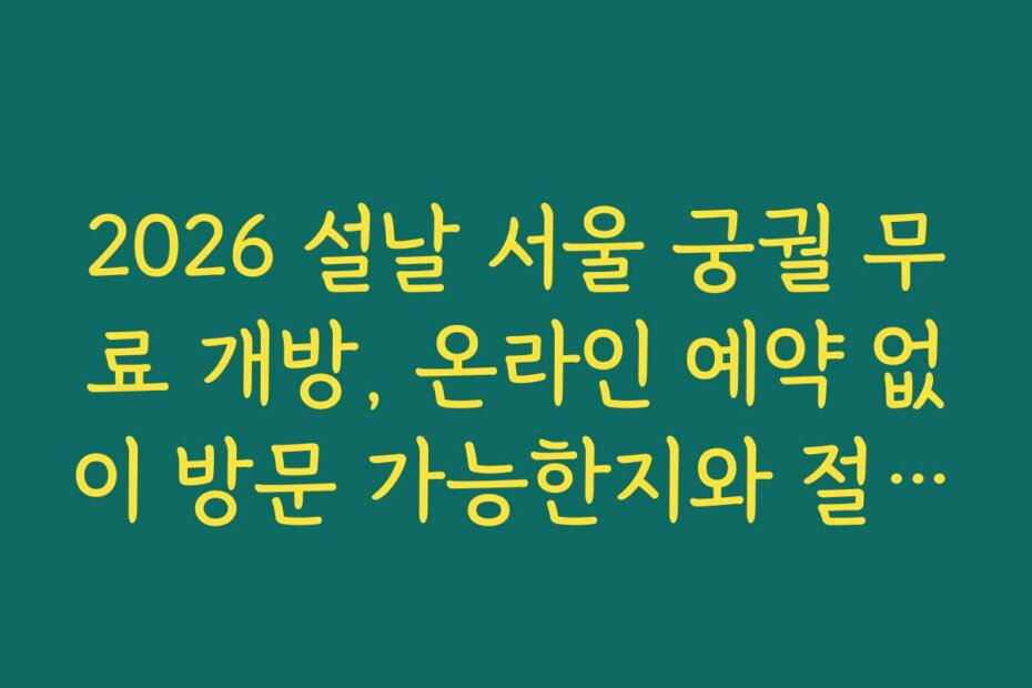 2026 설날 서울 궁궐 무료 개방, 온라인 예약 없이 방문 가능한지와 절차를 안내해 드립니다