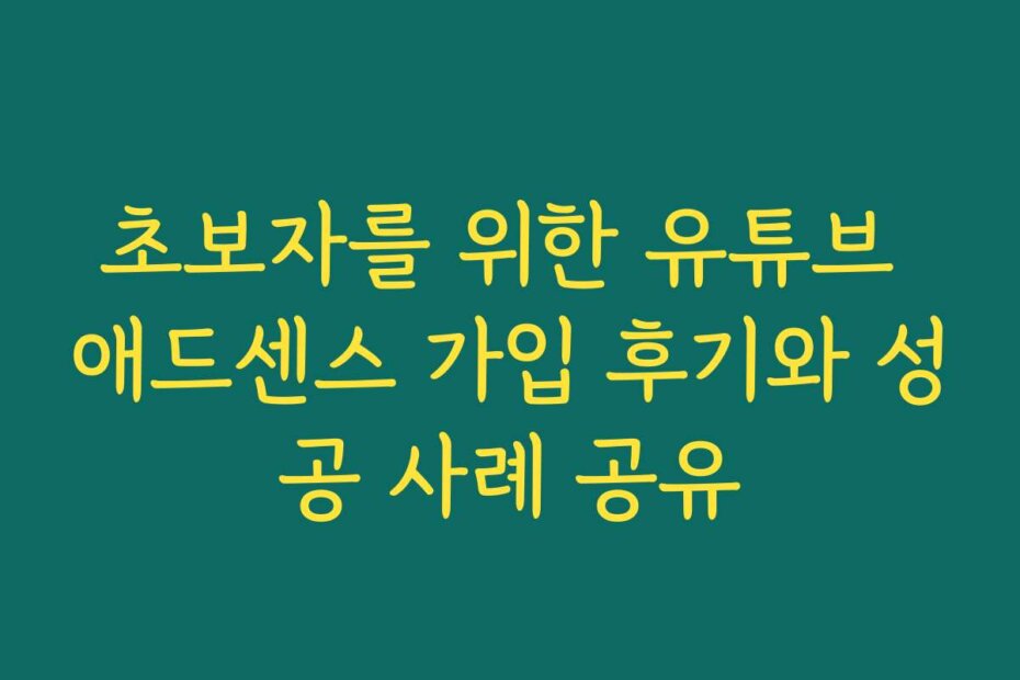 초보자를 위한 유튜브 애드센스 가입 후기와 성공 사례 공유