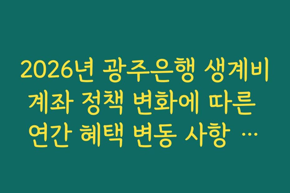 2026년 광주은행 생계비계좌 정책 변화에 따른 연간 혜택 변동 사항 요약
