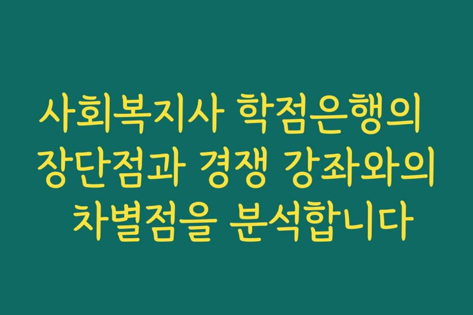 사회복지사 학점은행의 장단점과 경쟁 강좌와의 차별점을 분석합니다