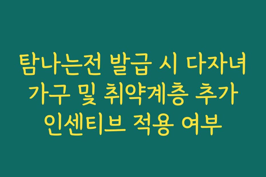 탐나는전 발급 시 다자녀 가구 및 취약계층 추가 인센티브 적용 여부