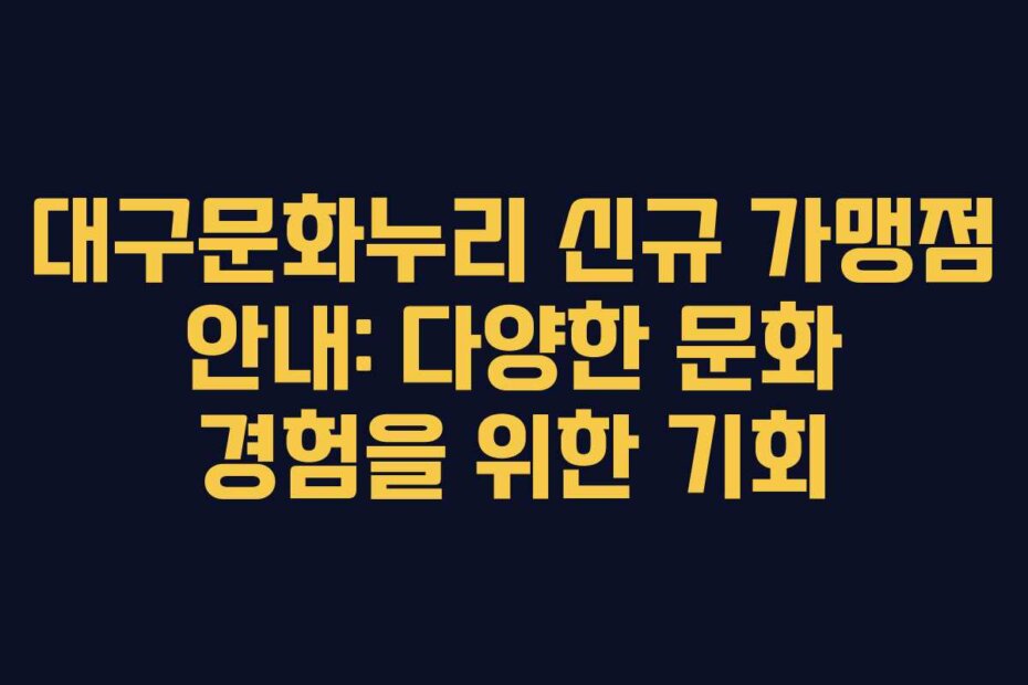대구문화누리 신규 가맹점 안내: 다양한 문화 경험을 위한 기회