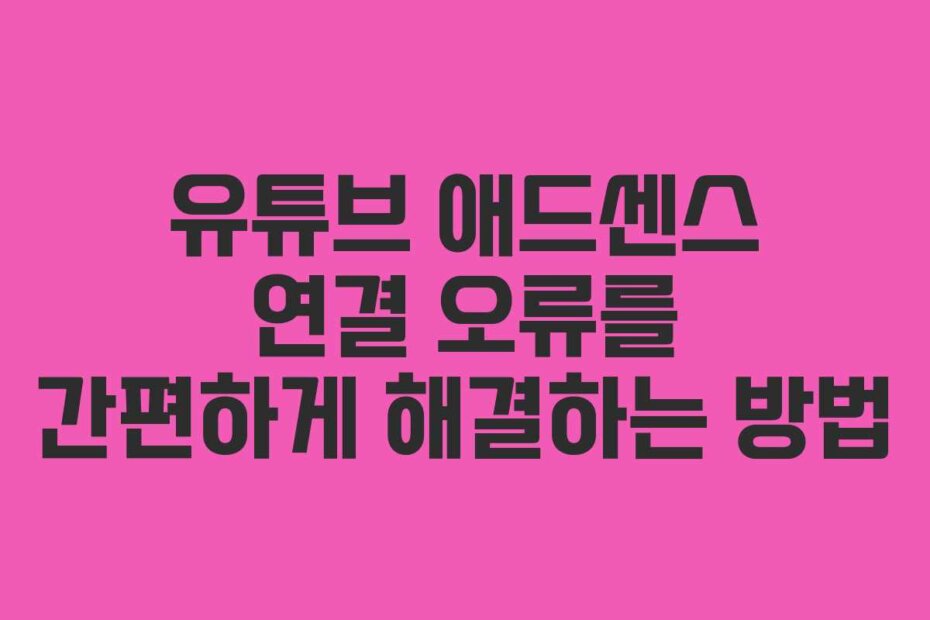 유튜브 애드센스 연결 오류를 간편하게 해결하는 방법