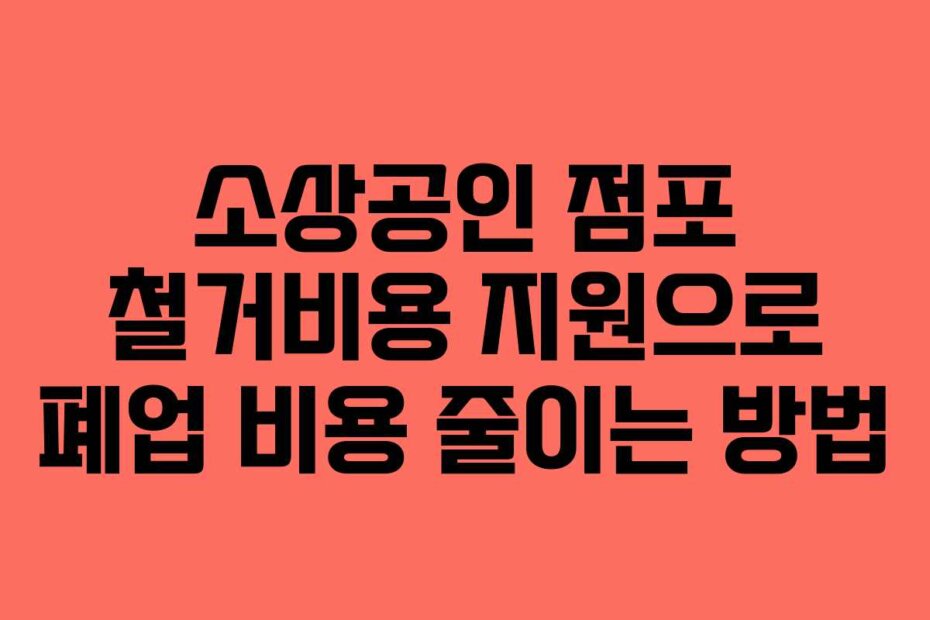 소상공인 점포 철거비용 지원으로 폐업 비용 줄이는 방법 소상공인 점포 철거비용 지원으로 폐업 비용 줄이는 방법