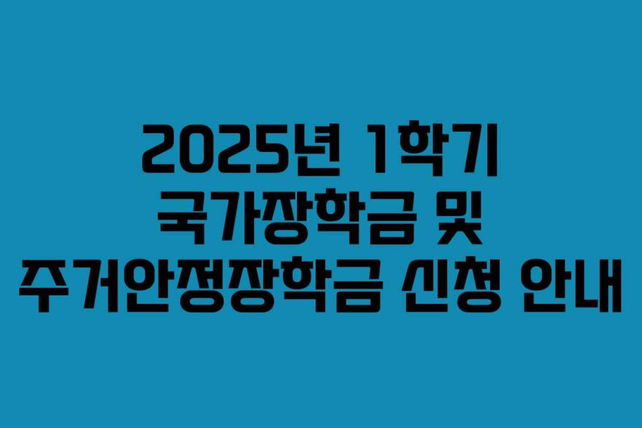 2025년 1학기 국가장학금 및 주거안정장학금 신청 안내