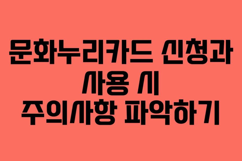 문화누리카드 신청과 사용 시 주의사항 파악하기