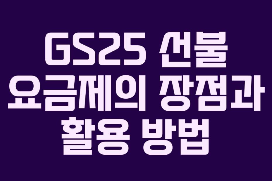 GS25 선불 요금제의 장점과 활용 방법