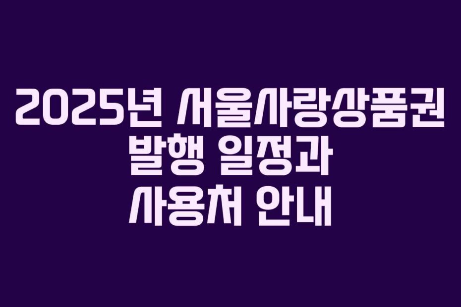 2025년 서울사랑상품권 발행 일정과 사용처 안내