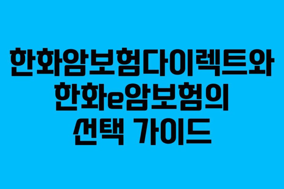 한화암보험다이렉트와 한화e암보험의 선택 가이드