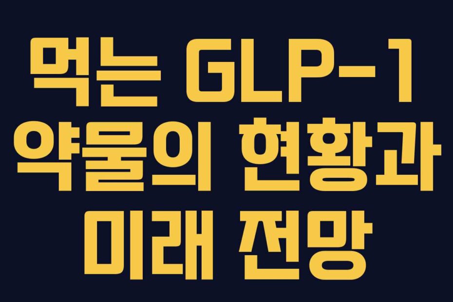 먹는 GLP-1 약물의 현황과 미래 전망