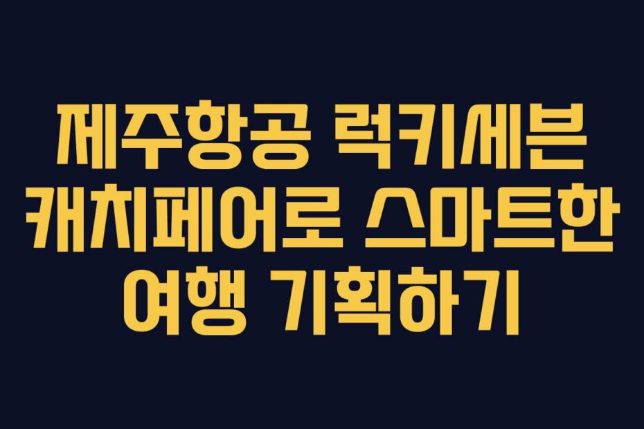 제주항공 럭키세븐 캐치페어로 스마트한 여행 기획하기