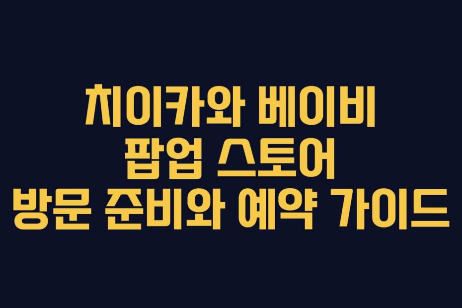 치이카와 베이비 팝업 스토어 방문 준비와 예약 가이드
