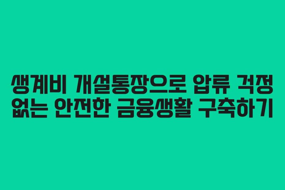 생계비 개설통장으로 압류 걱정 없는 안전한 금융생활 구축하기