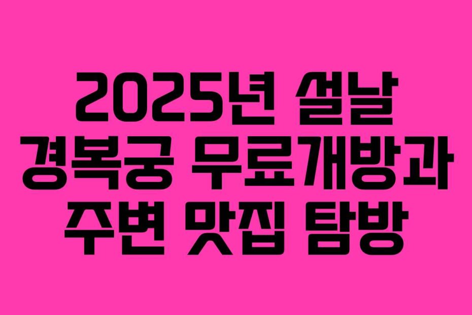2025년 설날 경복궁 무료개방과 주변 맛집 탐방