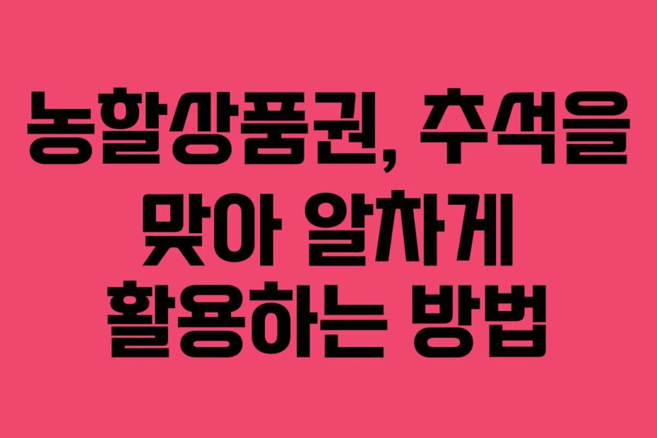 농할상품권, 추석을 맞아 알차게 활용하는 방법