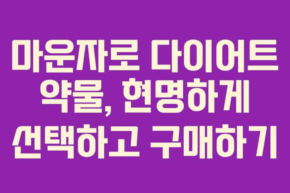 마운자로 다이어트 약물, 현명하게 선택하고 구매하기